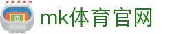 MK体育官方网站 - MK SPORTS 官网入口